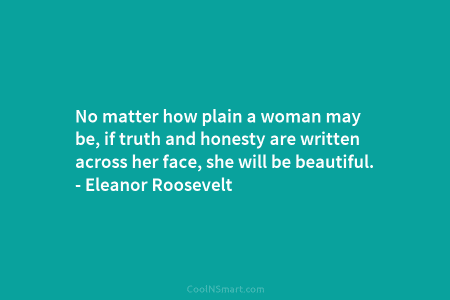 No matter how plain a woman may be, if truth and honesty are written across her face, she will be...