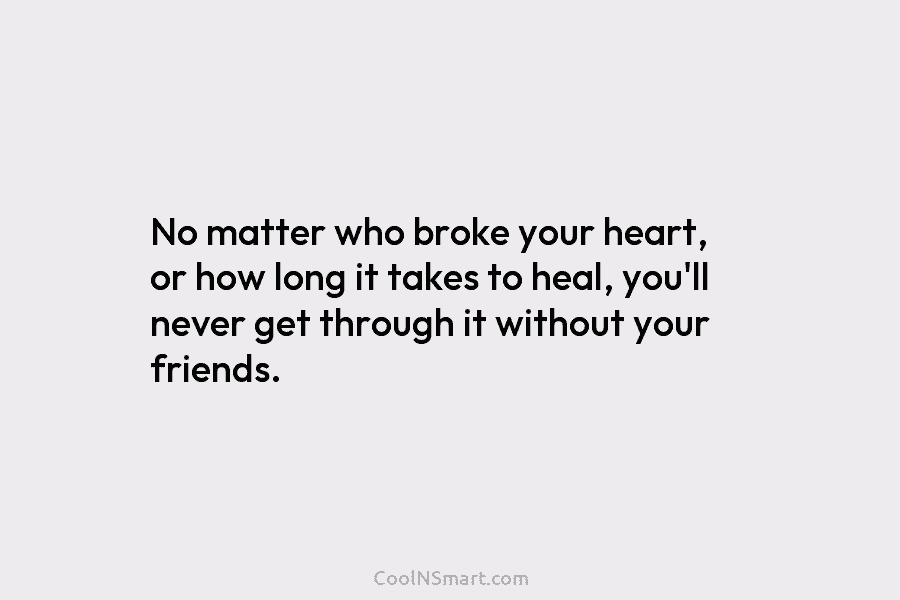 No matter who broke your heart, or how long it takes to heal, you’ll never get through it without your...