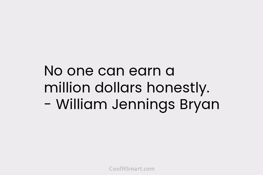 No one can earn a million dollars honestly. – William Jennings Bryan