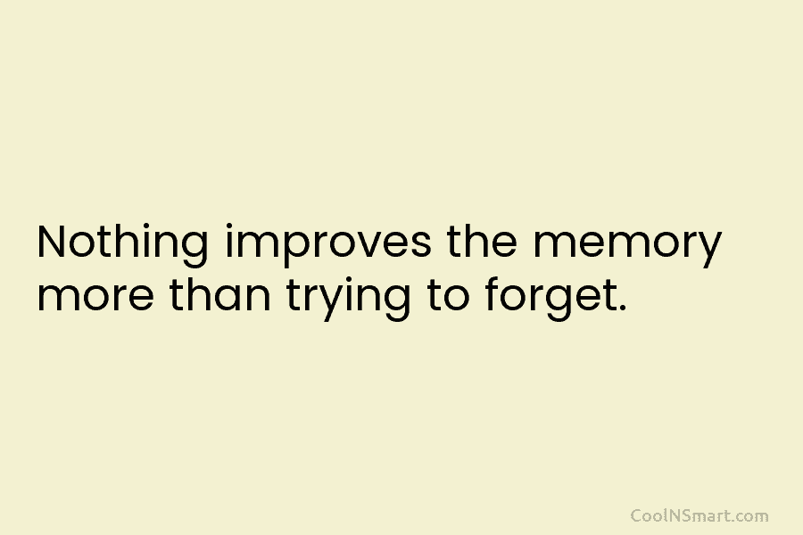 Nothing improves the memory more than trying to forget.