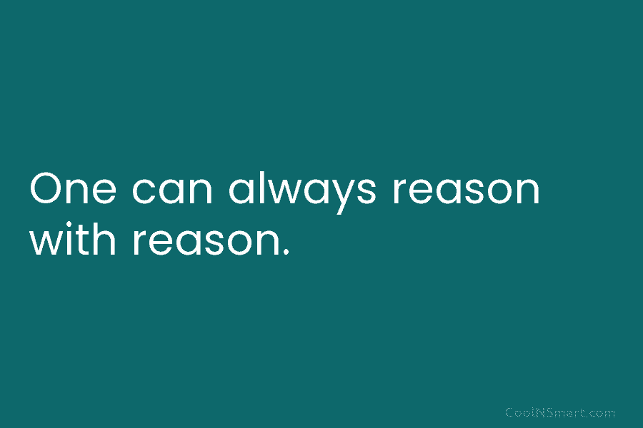 One can always reason with reason.