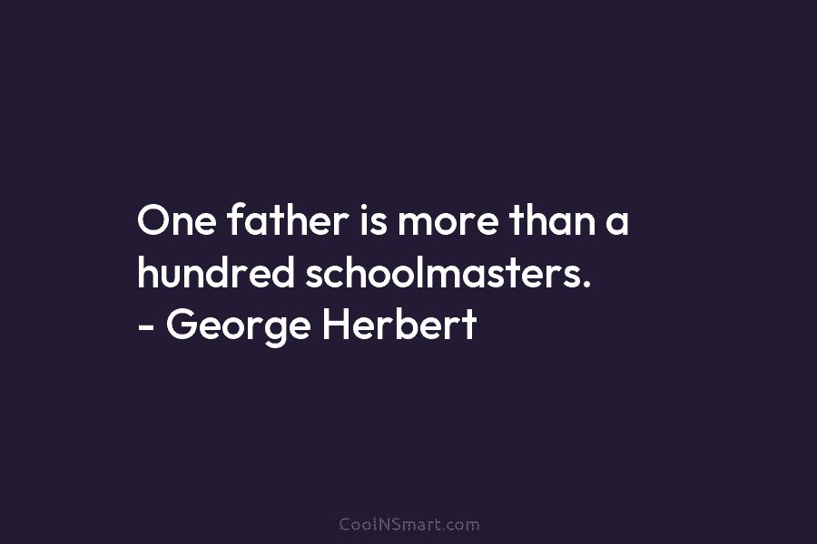One father is more than a hundred schoolmasters. – George Herbert