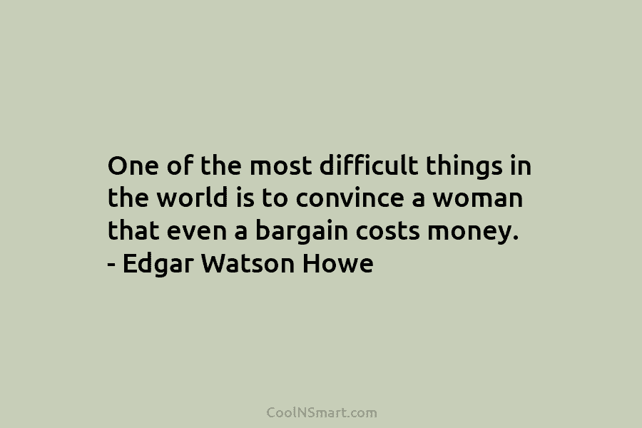 One of the most difficult things in the world is to convince a woman that...