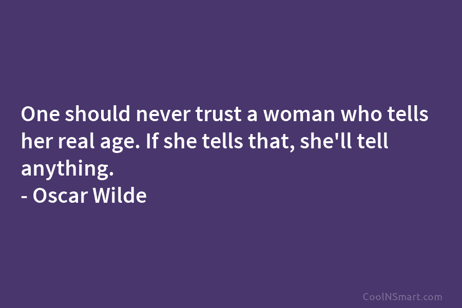 One should never trust a woman who tells her real age. If she tells that,...