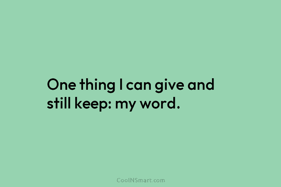 One thing I can give and still keep: my word.