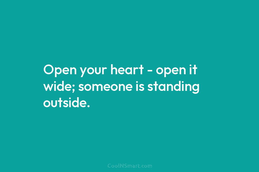 Open your heart – open it wide; someone is standing outside.