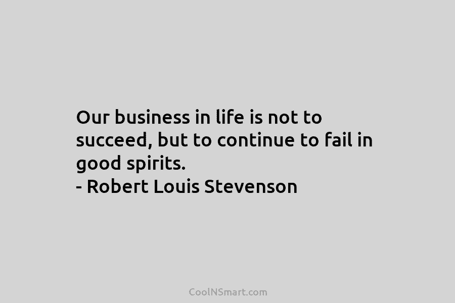 Our business in life is not to succeed, but to continue to fail in good...