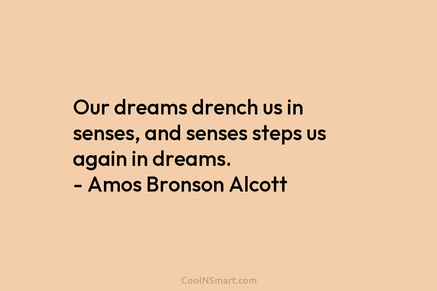 Our dreams drench us in senses, and senses steps us again in dreams. – Amos...