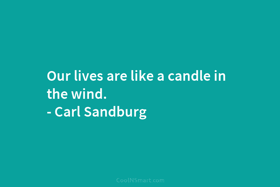 Our lives are like a candle in the wind. – Carl Sandburg