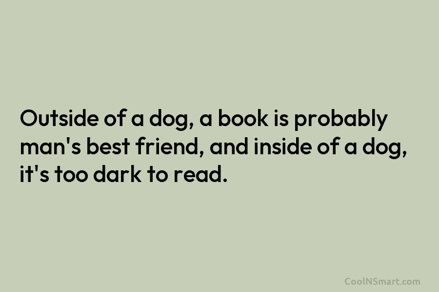 Outside of a dog, a book is probably man’s best friend, and inside of a dog, it’s too dark to...