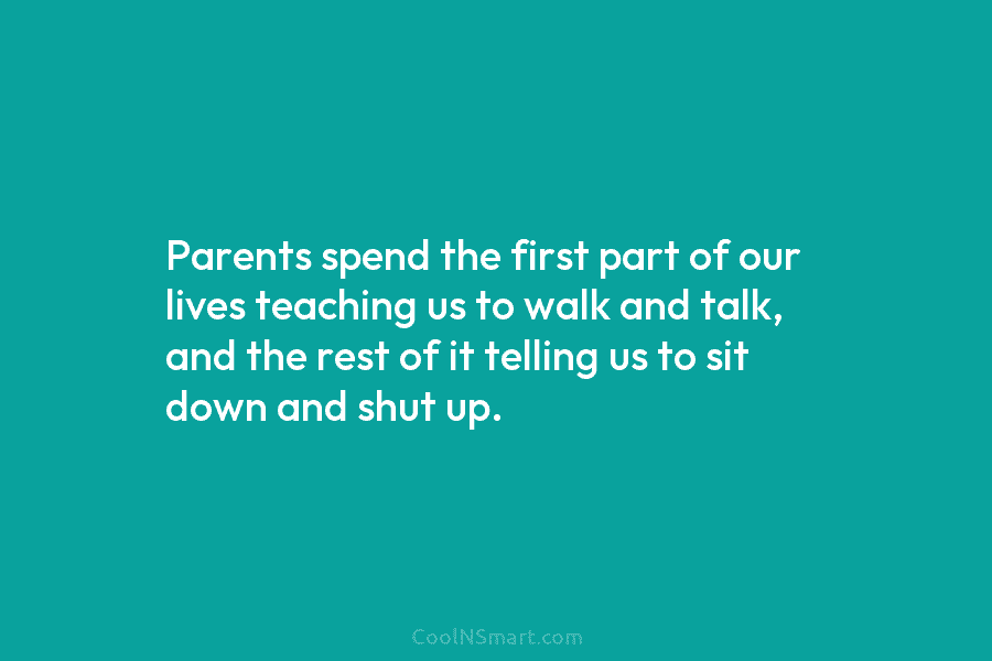 Parents spend the first part of our lives teaching us to walk and talk, and the rest of it telling...