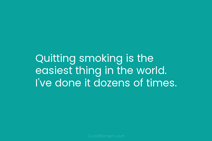 Quitting smoking is the easiest thing in the world. I’ve done it dozens of times.