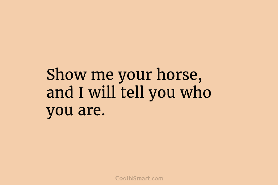 Show me your horse, and I will tell you who you are.