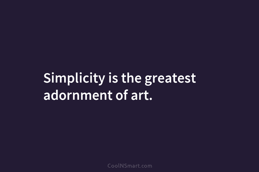 Simplicity is the greatest adornment of art.