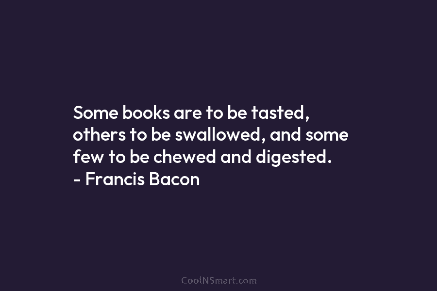 Some books are to be tasted, others to be swallowed, and some few to be...