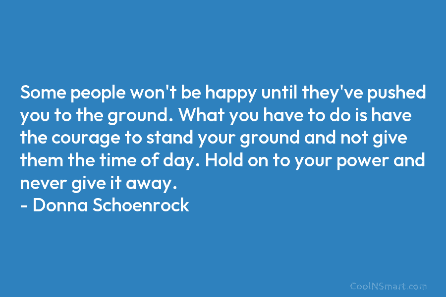 Some people won’t be happy until they’ve pushed you to the ground. What you have...