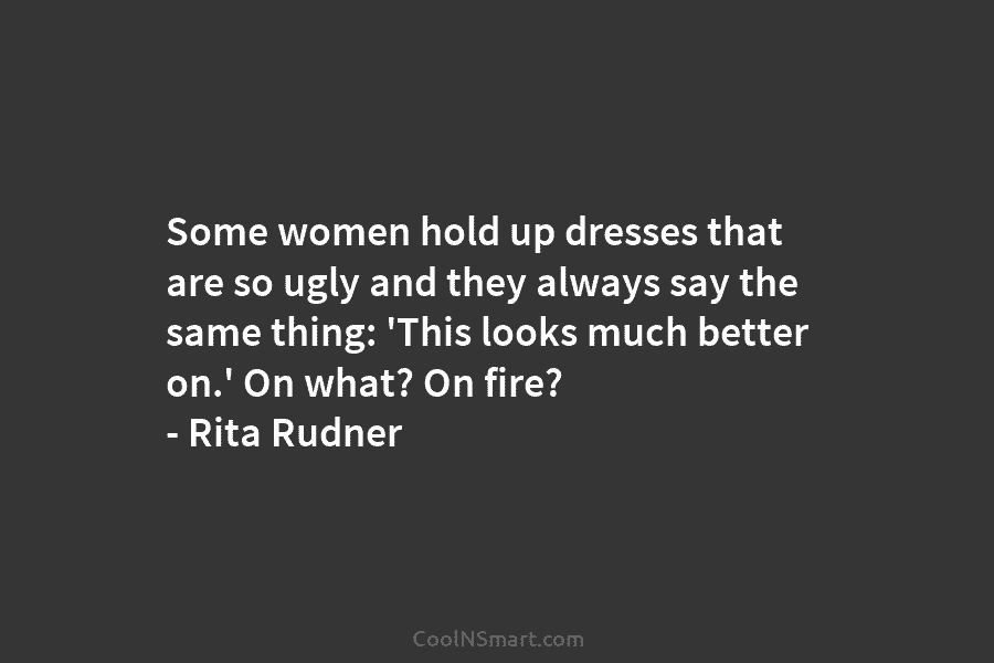 Some women hold up dresses that are so ugly and they always say the same...