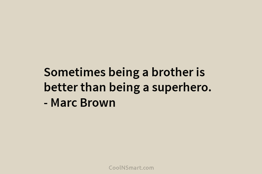 Sometimes being a brother is better than being a superhero. – Marc Brown