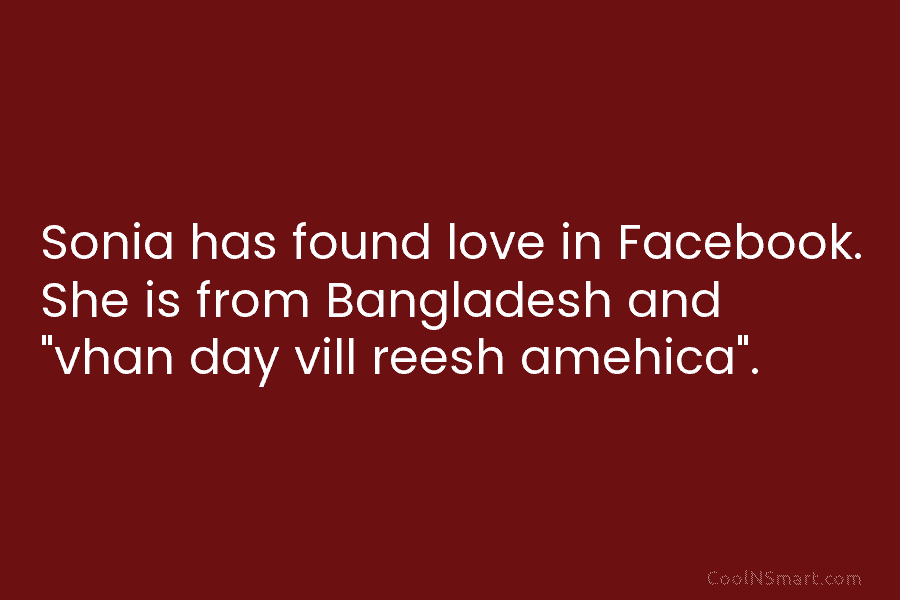 Sonia has found love in Facebook. She is from Bangladesh and “vhan day vill reesh...