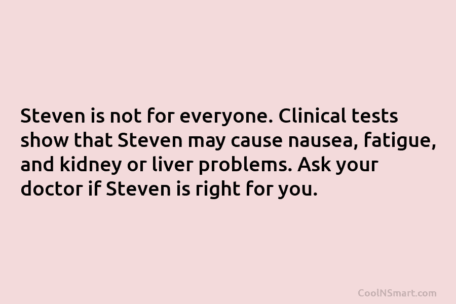 Steven is not for everyone. Clinical tests show that Steven may cause nausea, fatigue, and...