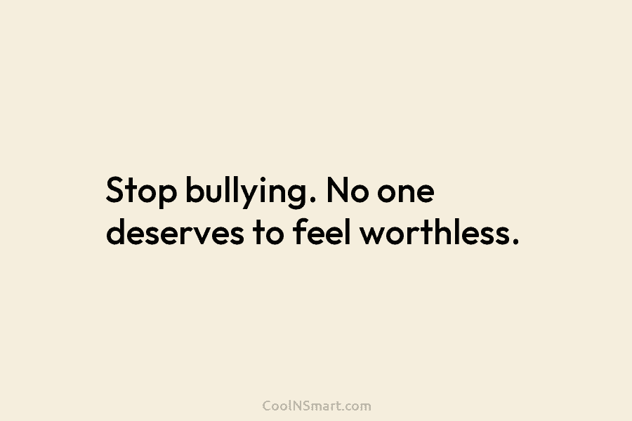 Stop bullying. No one deserves to feel worthless.