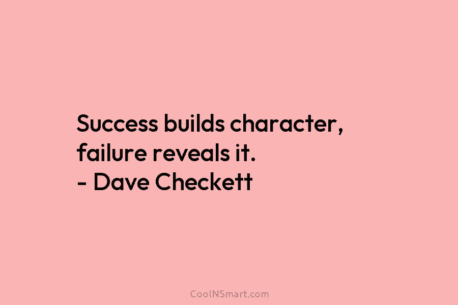 Success builds character, failure reveals it. – Dave Checkett