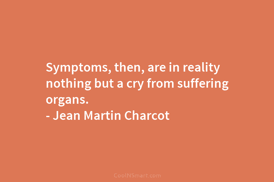 Symptoms, then, are in reality nothing but a cry from suffering organs. – Jean Martin...