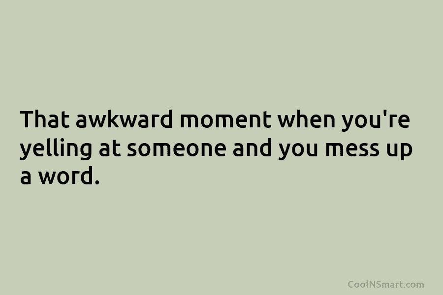 That awkward moment when you’re yelling at someone and you mess up a word.