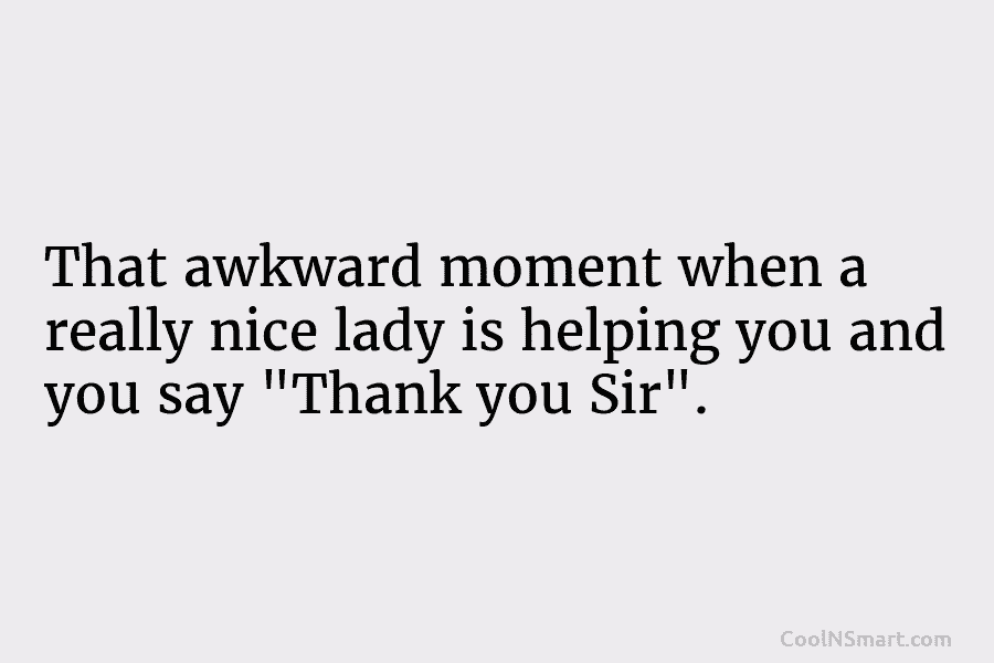 That awkward moment when a really nice lady is helping you and you say “Thank...