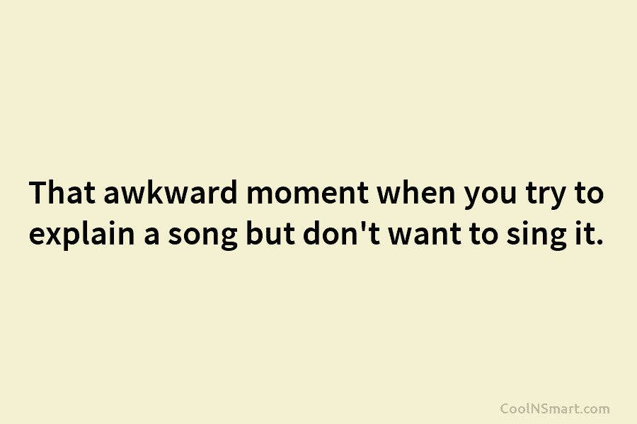 That awkward moment when you try to explain a song but don’t want to sing it.