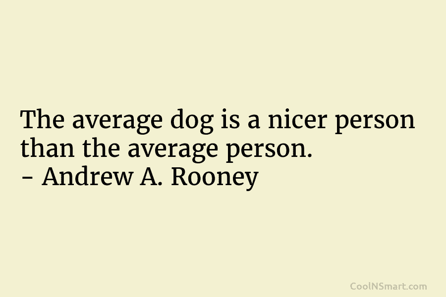 The average dog is a nicer person than the average person. – Andrew A. Rooney