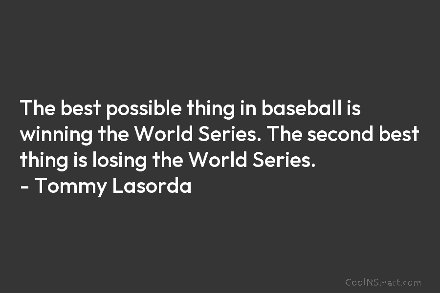 The best possible thing in baseball is winning the World Series. The second best thing...