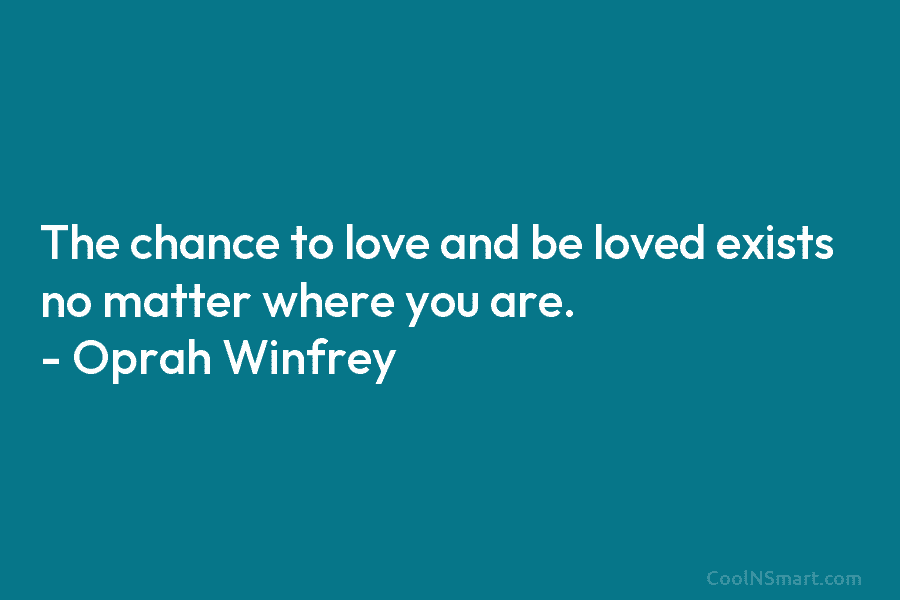 Oprah Winfrey Quote: The chance to love and be loved exists no matter ...
