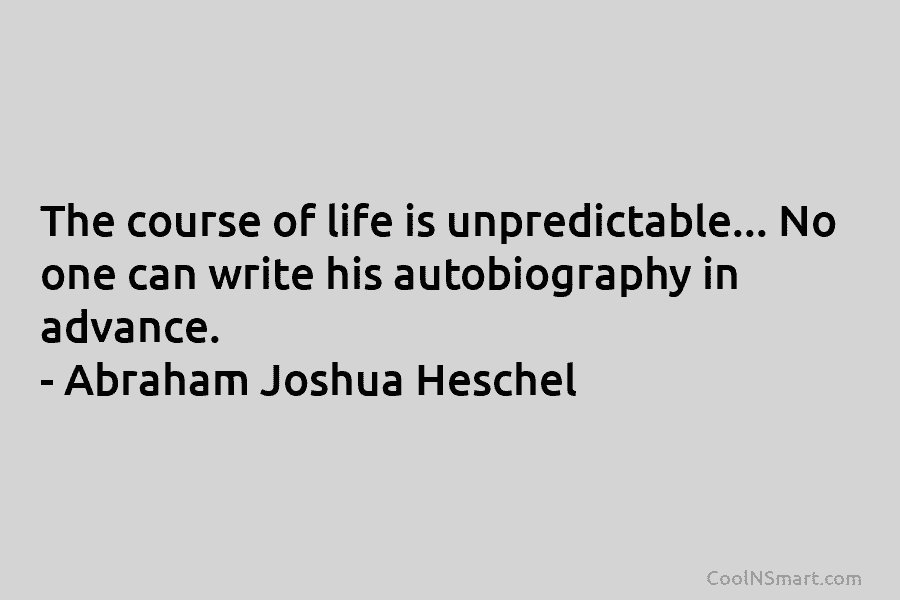 The course of life is unpredictable… No one can write his autobiography in advance. –...