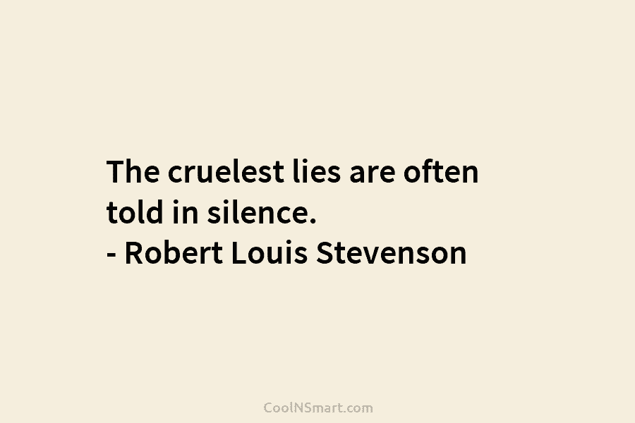 The cruelest lies are often told in silence. – Robert Louis Stevenson