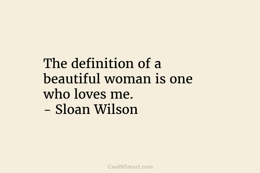 The definition of a beautiful woman is one who loves me. – Sloan Wilson