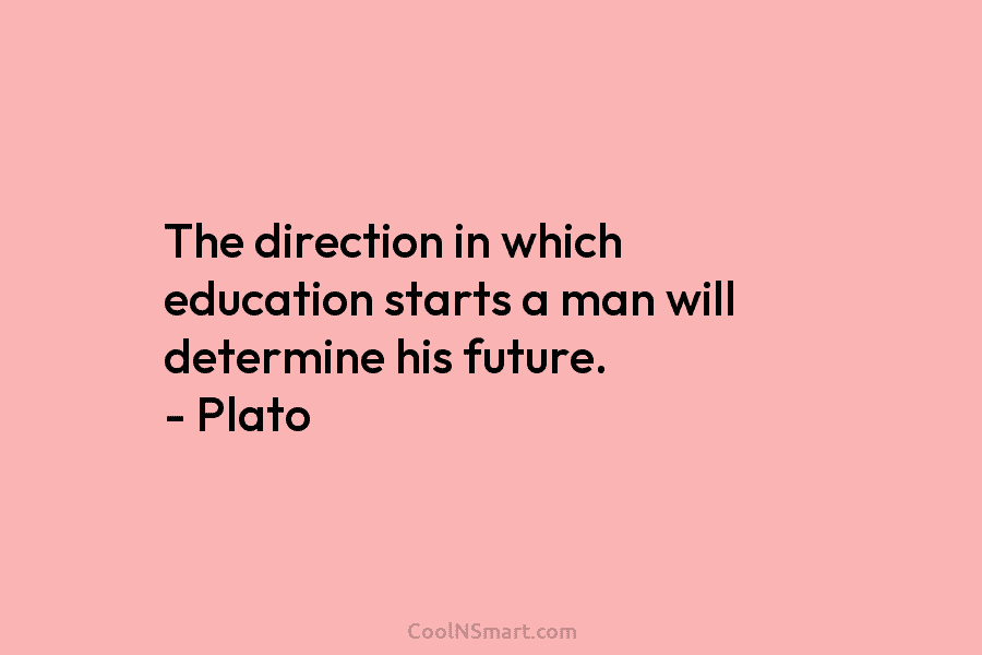 The direction in which education starts a man will determine his future. – Plato