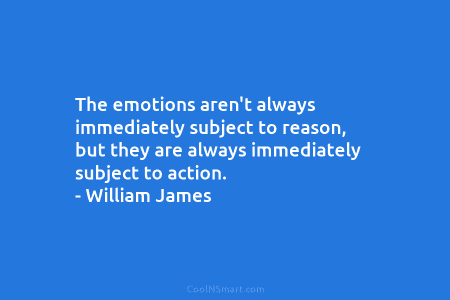 The emotions aren’t always immediately subject to reason, but they are always immediately subject to...