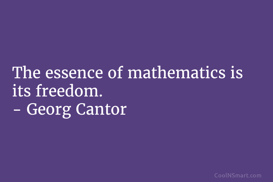 The essence of mathematics is its freedom. – Georg Cantor