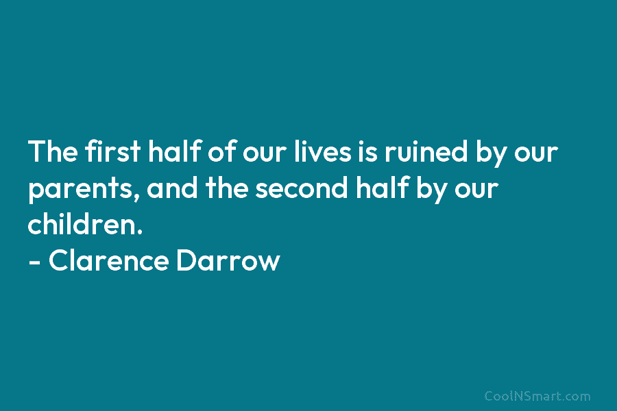 The first half of our lives is ruined by our parents, and the second half by our children. – Clarence...