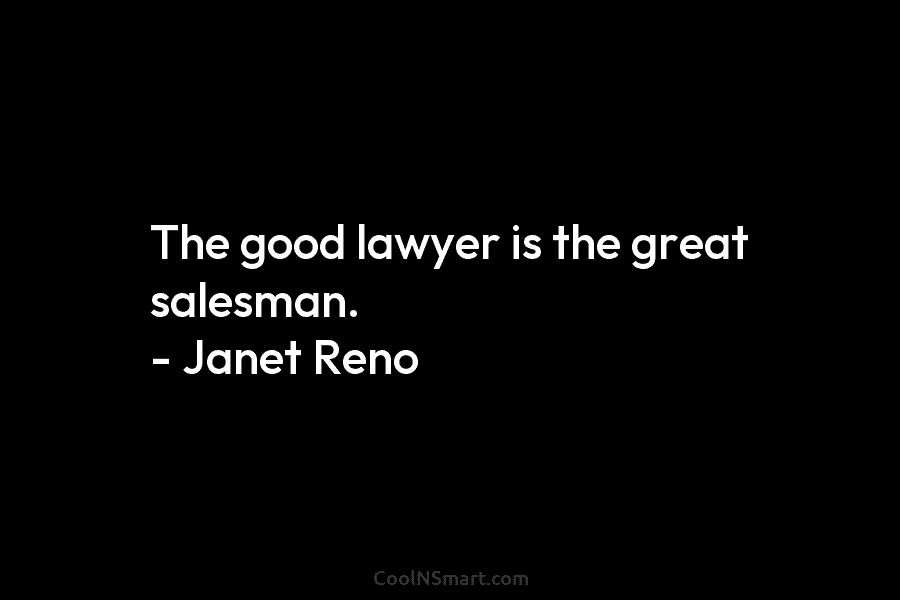 The good lawyer is the great salesman. – Janet Reno