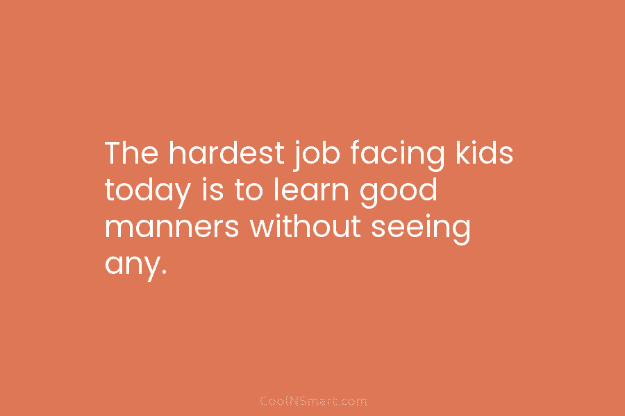 The hardest job facing kids today is to learn good manners without seeing any.