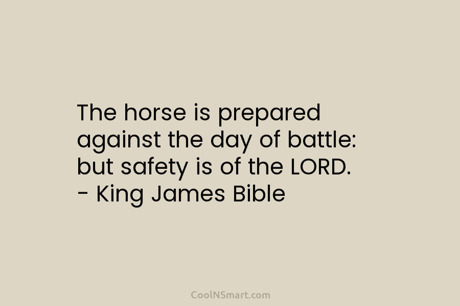 The horse is prepared against the day of battle: but safety is of the LORD. – King James Bible