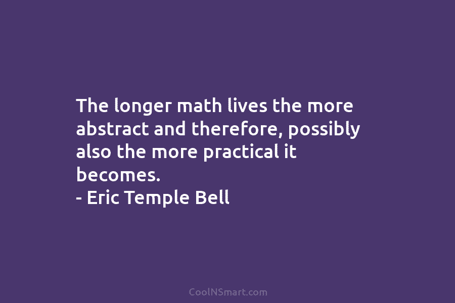 The longer math lives the more abstract and therefore, possibly also the more practical it...