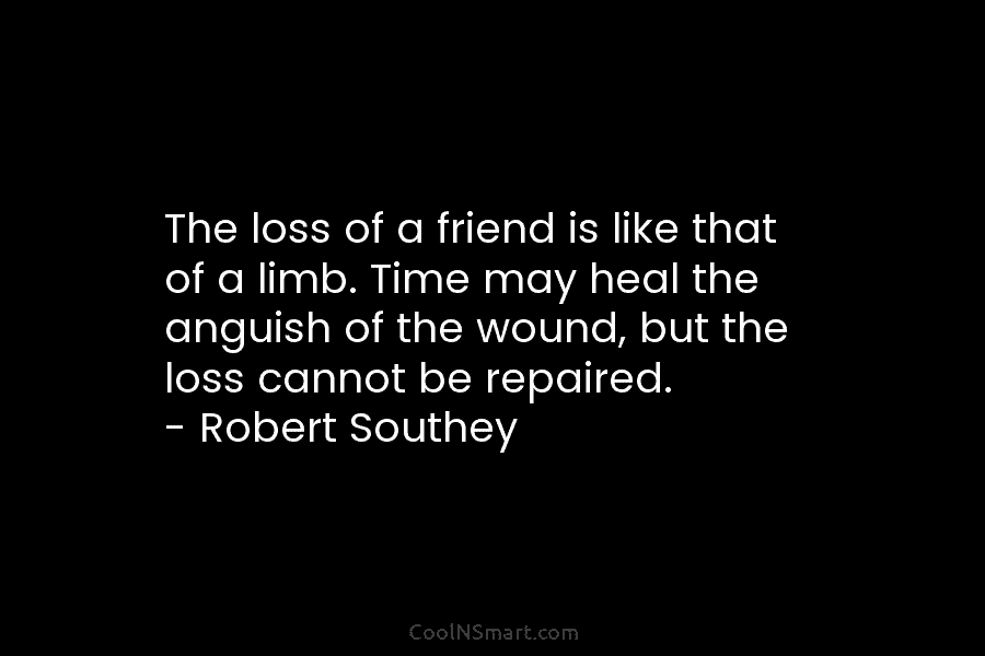 The loss of a friend is like that of a limb. Time may heal the...
