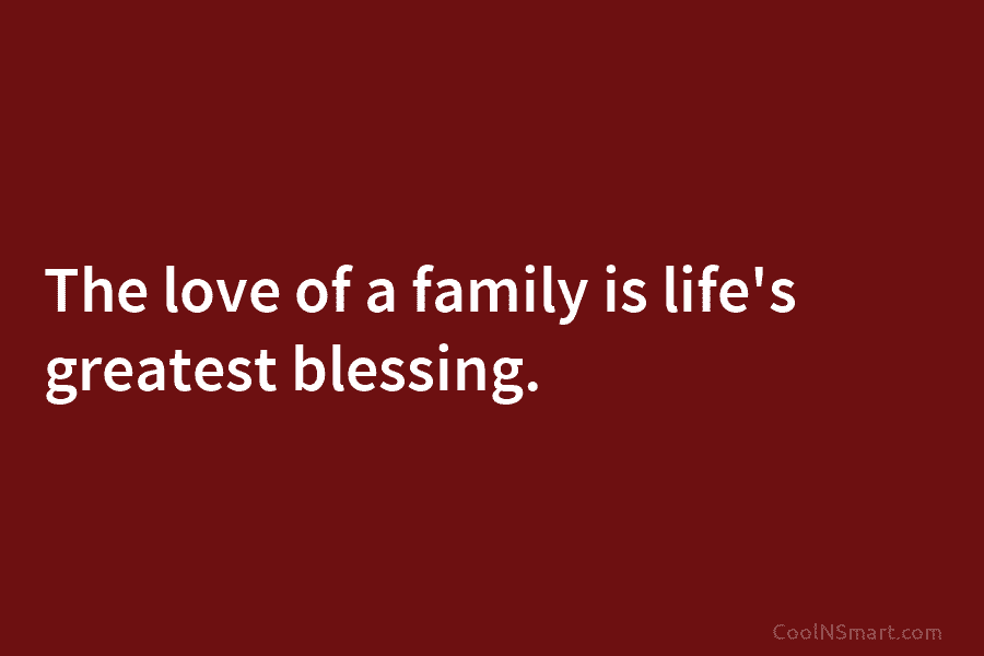 The love of a family is life’s greatest blessing.