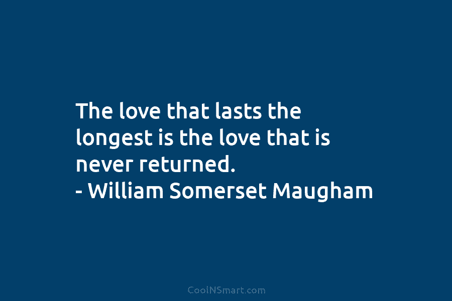 The love that lasts the longest is the love that is never returned. – William...
