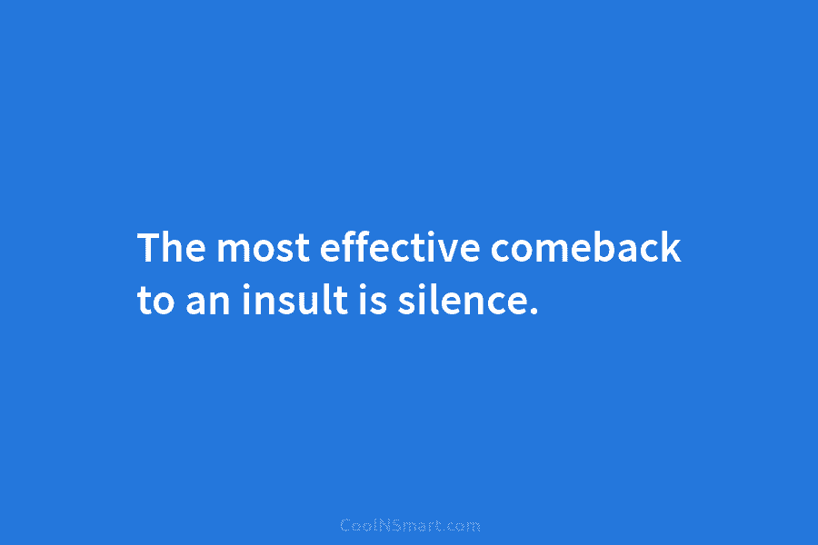 The most effective comeback to an insult is silence.