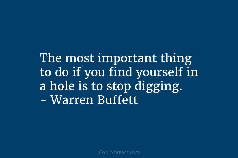The most important thing to do if you find yourself in a hole is to...