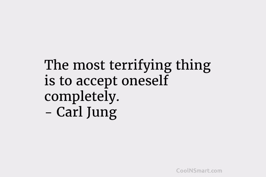 The most terrifying thing is to accept oneself completely. – Carl Jung